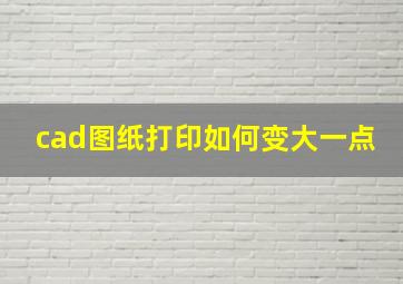 cad图纸打印如何变大一点