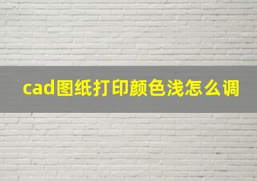 cad图纸打印颜色浅怎么调