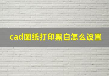 cad图纸打印黑白怎么设置