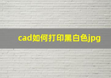 cad如何打印黑白色jpg