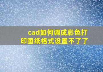 cad如何调成彩色打印图纸格式设置不了了