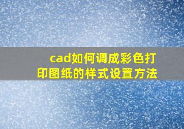 cad如何调成彩色打印图纸的样式设置方法