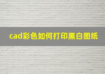 cad彩色如何打印黑白图纸