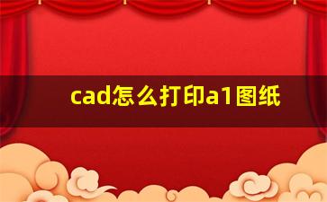 cad怎么打印a1图纸