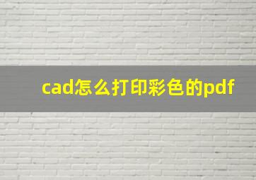 cad怎么打印彩色的pdf