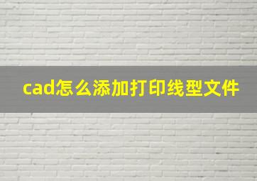 cad怎么添加打印线型文件