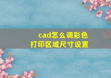 cad怎么调彩色打印区域尺寸设置