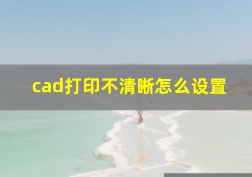 cad打印不清晰怎么设置