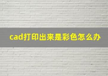 cad打印出来是彩色怎么办