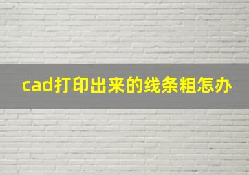 cad打印出来的线条粗怎办