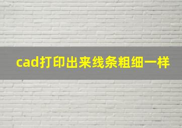 cad打印出来线条粗细一样