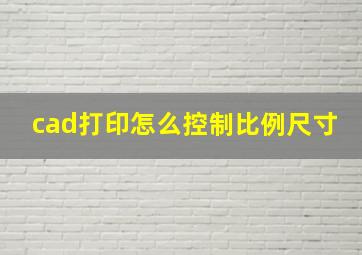 cad打印怎么控制比例尺寸