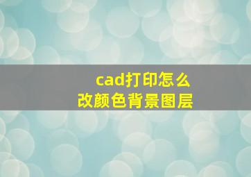 cad打印怎么改颜色背景图层