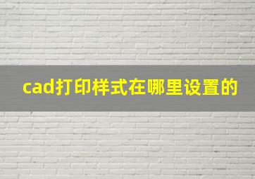 cad打印样式在哪里设置的