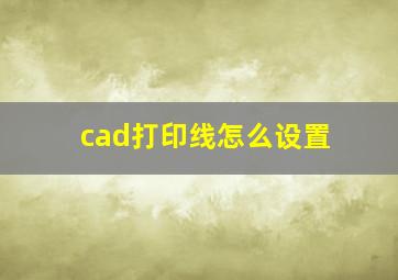 cad打印线怎么设置