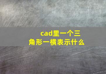 cad里一个三角形一横表示什么