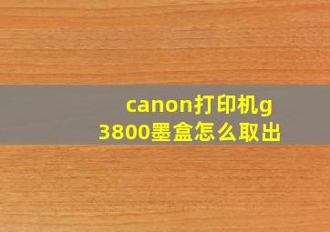 canon打印机g3800墨盒怎么取出