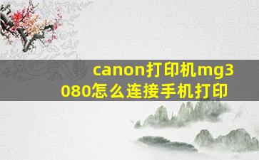 canon打印机mg3080怎么连接手机打印