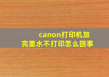 canon打印机加完墨水不打印怎么回事