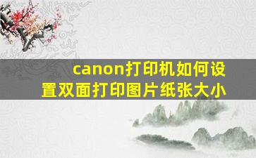 canon打印机如何设置双面打印图片纸张大小