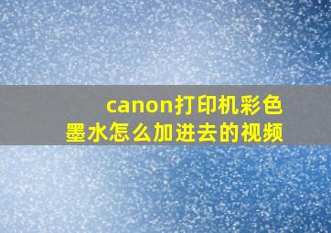 canon打印机彩色墨水怎么加进去的视频