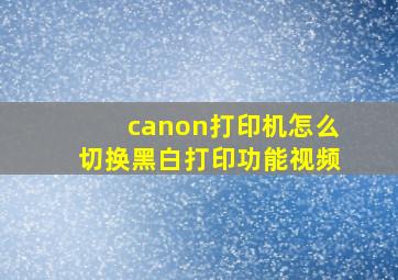 canon打印机怎么切换黑白打印功能视频