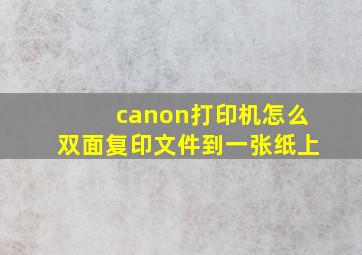 canon打印机怎么双面复印文件到一张纸上