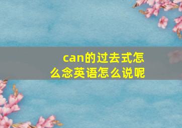 can的过去式怎么念英语怎么说呢