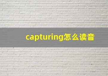 capturing怎么读音