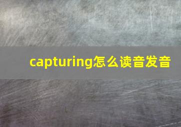 capturing怎么读音发音