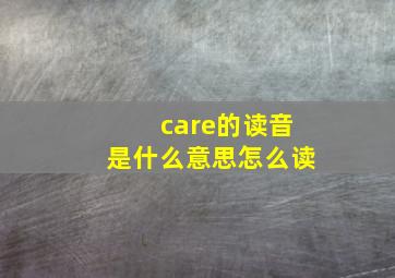 care的读音是什么意思怎么读