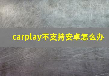 carplay不支持安卓怎么办