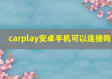 carplay安卓手机可以连接吗