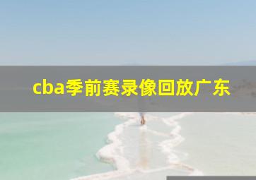 cba季前赛录像回放广东