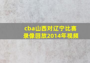 cba山西对辽宁比赛录像回放2014年视频