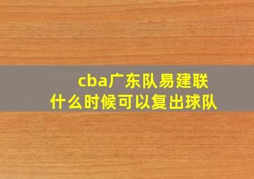 cba广东队易建联什么时候可以复出球队