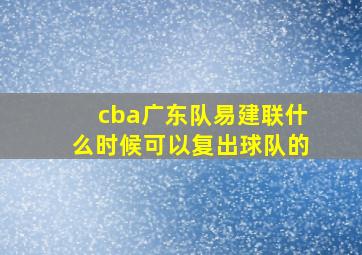 cba广东队易建联什么时候可以复出球队的