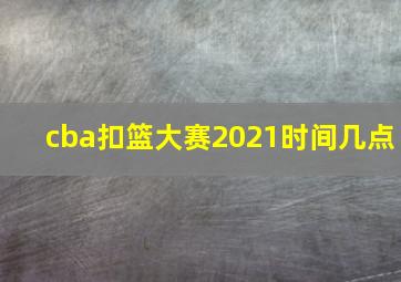 cba扣篮大赛2021时间几点