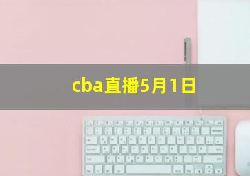 cba直播5月1日