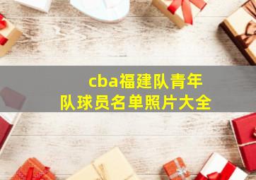 cba福建队青年队球员名单照片大全