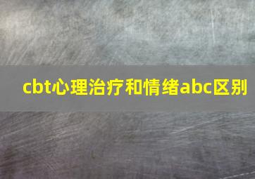 cbt心理治疗和情绪abc区别