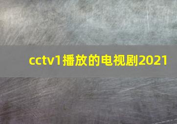 cctv1播放的电视剧2021