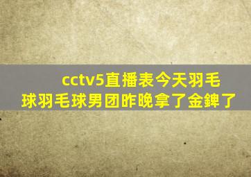 cctv5直播表今天羽毛球羽毛球男团昨晚拿了金錍了