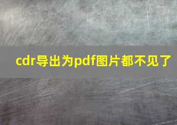 cdr导出为pdf图片都不见了