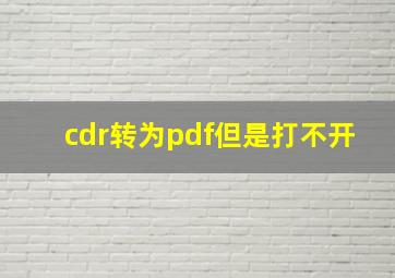 cdr转为pdf但是打不开