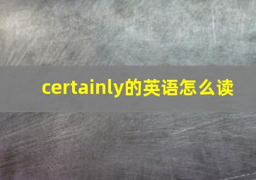 certainly的英语怎么读