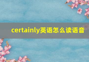 certainly英语怎么读语音