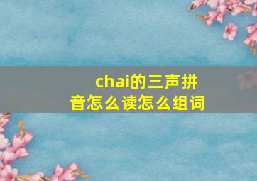 chai的三声拼音怎么读怎么组词