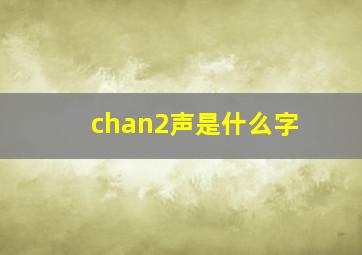 chan2声是什么字