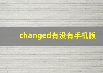 changed有没有手机版